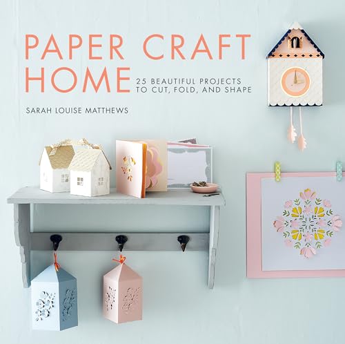 Paper Craft Home: 25 Beautiful Projects to Cut, Fold, and Shape