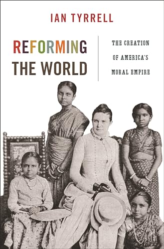 Reforming the World: The Creation of America's Moral Empire (America in the World)