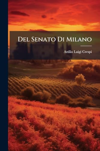 Del Senato Di Milano: Ricerche Intorno Alla Costituzione Della Stato Di Milano Al Tempo Della Dominazione Spagnuola (Italian Edition)