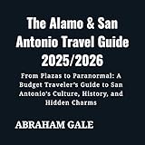  The Alamo & San Antonio Travel Guide 2025/2026: From Plazas to Paranormal: A Budget Traveler’s Guide to San Antonio’s Culture, History, and Hidden Charms