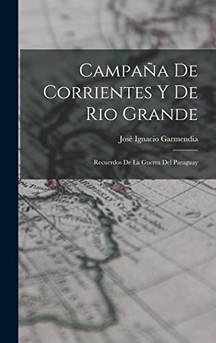 Campaña De Corrientes Y De Rio Grande: Recuerdos De La Guerra Del Paraguay (Spanish Edition)