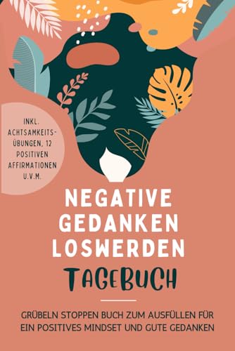 Negative Gedanken Loswerden Tagebuch: Dein Grübeln stoppen Buch zum Ausfüllen für ein positives Mindset und gute Gedanke