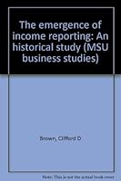 The emergence of income reporting: An historical study (MSU business studies) 0877441065 Book Cover