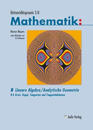 Unterrichtspraxis S II - Mathematik: Band B6: Lineare Algebra/Analytische Geometrie - Kreis, Kugel, Tangenten, Tangentialebenen