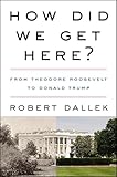 How Did We Get Here?: From Theodore Roosevelt to Donald Trump