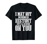 Funny I May Not Go Down In History Tee