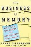 The Business of Memory: How to Maximize Your Brain Power and Fast Track Your Career
