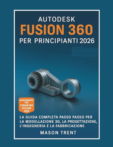Autodesk Fusion 360 per principianti 2026: Una guida completa passo dopo passo alla modellazione 3D, alla progettazione, all'ingegneria e alla produzione