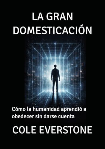LA GRAN DOMESTICACIÓN: Cómo la humanidad aprendió a obedecer sin darse cuenta (Spanish Edition)