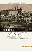 Ein Ort Von Welt: 13 Europaische Reisende Erleben Das Stift St. Florian 3795429064 Book Cover