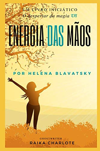 . ENERGIA DAS MÃOS.: O despertar da magia Helena Blavatsky (Portuguese Edition)