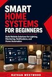 Smart Home Systems for Beginners: Build Reliable Solutions for Lighting, Monitoring, Notifications, and Home Automation