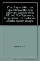 Church symbolism : an explanation of the more important symbols of the Old and New Testament, the primitive, the mediaeval, and the modern church. B007T01QYI Book Cover