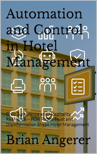 Automation and Control in Hotel Management: Civic Turbulence and Hospitality Resilience – How Public Trust and Disinformation Shape Hotel Management (Civic ... Trust and Disinformation Shape Hotel)