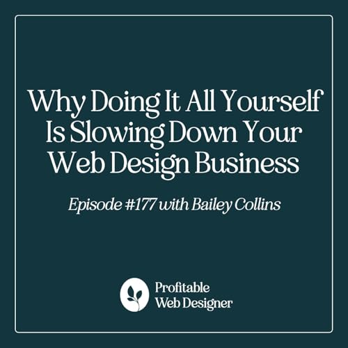 Why Doing It All Yourself Is Slowing Down Your Web Design Business with Bailey Collins EP 177