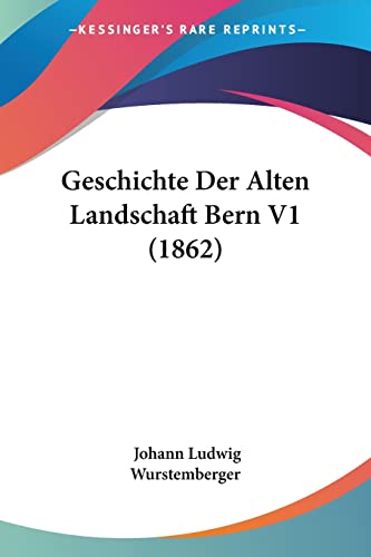 Geschichte Der Alten Landschaft Bern V1 (1862) (German Edition)