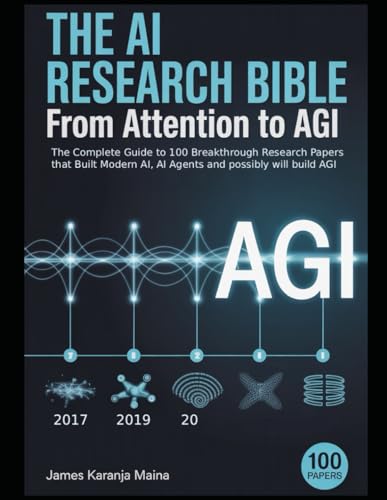 The AI Research Bible: From Attention to AGI: The Complete Guide to 100 Breakthrough Papers That Built Modern AI, AI Agents and possibly will build AGI