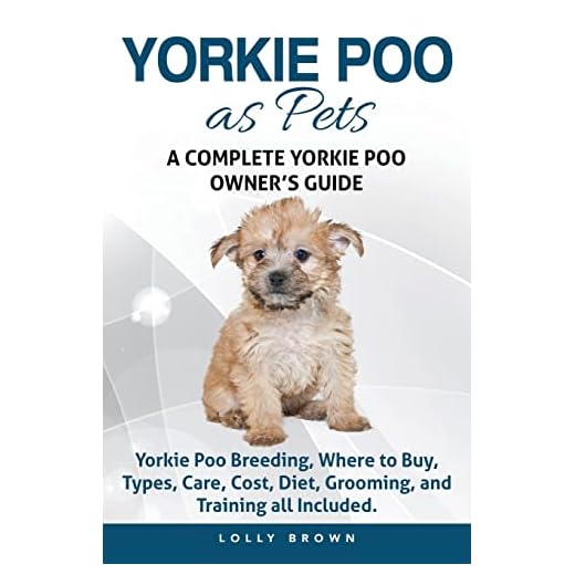 Yorkie Poo as Pets: Yorkie Poo Breeding, Where to Buy, Types, Care, Cost, Diet, Grooming, and Training all Included. A Complete Yorkie Poo Owner’s Guide