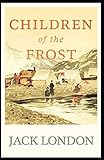 Children of the Frost: Jack London (Action, Adventure) [Annotated]