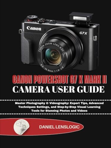 CANON POWERSHOT G7 X MARK II CAMERA USER GUIDE: Master Photography & Videography: Expert Tips, Advanced Techniques Settings, and Step-by-Step Visual Learning Tools for Stunning Photos and Videos