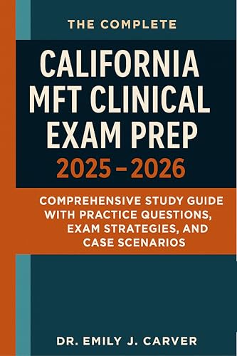 The Complete California MFT Clinical Exam Prep 2025 - 2026: Comprehensive Study Guide with Practice Questions, Exam Strategies, and Case Scenarios