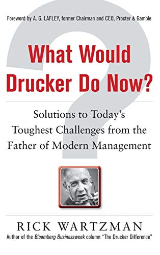 What Would Drucker Do Now?: Solutions to Today’s Toughest Challenges from the Father of Modern Management