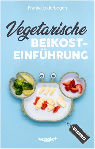 Vegetarische Beikosteinführung (breifrei): Das große Kochbuch für breifreie Beikostrezepte ohne Fleisch (vegetarisch, gesund und babyfreundlich kochen – Beikost sicher einführen) (Beikost für Babys)