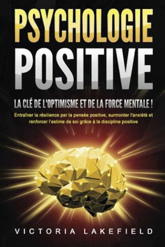 livre PSYCHOLOGIE POSITIVE - La clé de l'optimisme et de la force mentale !: Entraîner la résilience par la pensée positive, surmonter l'anxiété et renforcer l'estime de soi grâce à la discipline positive