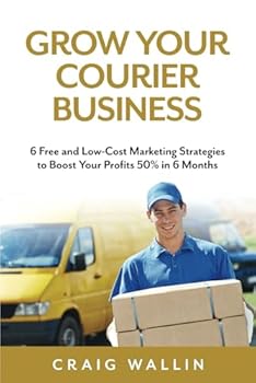 Paperback Grow Your Courier Business: 6 Free and Low-Cost Marketing Strategies to Boost Your Profits 50% in 6 Months (Courier Success Series) Book