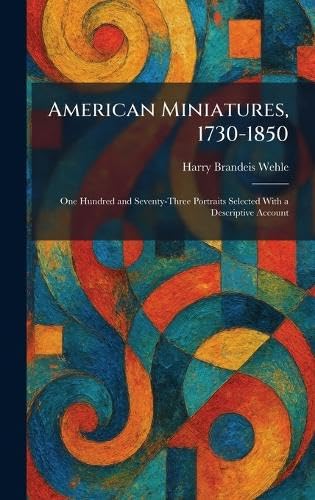 American Miniatures, 1730-1850: One Hundred and Seventy-Three Portraits Selected With a Descriptive Account