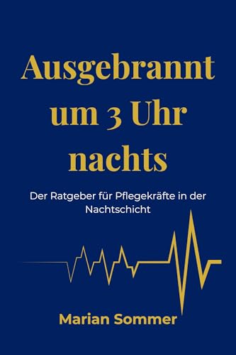 Ausgebrannt um 3 Uhr nachts: Der Ratgeber für Pflegekräfte in der Nachtschicht (Brennende Fürsorge 1)