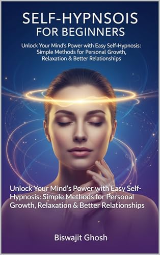 SELF-HYPNOSIS FOR BEGINNERS: Unlock Your Mind’s Power with Easy Self-Hypnosis: Simple Methods for Personal Growth, Relaxation & Better Relationships