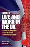 How to live and work in the UK: 2nd edition: Guide to UK immigration; Life in the UK test; The Points based system