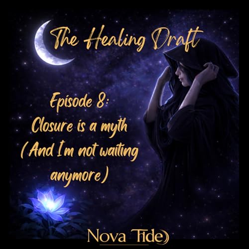 S1:E8 - Closure is a myth (and I'm not waiting anymore)