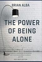 THE POWER OF BEING ALONE: A powerful combination of motivation and revolutionary ideas to enhance your life – SELF HELP EDITION B0D77QF261 Book Cover