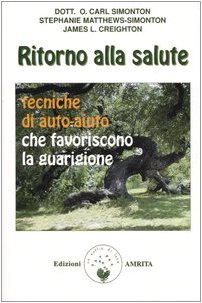Ritorno alla salute. Tecniche di auto-aiuto che favoriscono la guarigione Ritorno alla salute. Tecniche di auto-aiuto che favoriscono la guarigione