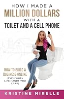 How I Made a Million Dollars with a Toilet and a Cell Phone: How to Build a Business Online (Even When Life Hands You Crap) 1966659318 Book Cover