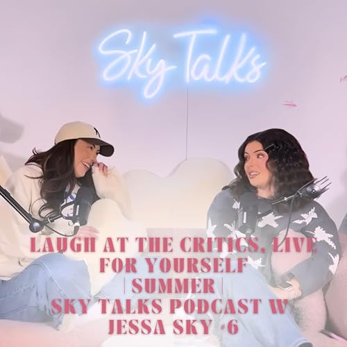 Laugh at the Critics, Live for Yourself I Summer I Sky Talks Podcast W/ Jessa Sky #6