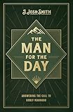 The Man for the Day: Answering the Call to Godly Manhood