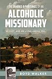 The Diaries & Writings of an Alcoholic Missionary: We Exist, and are Living Among You...
