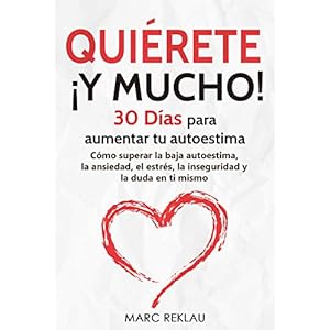 Quiérete ¡ Y MUCHO!: 30 Días para aumentar tu autoestima. Cómo superar la baja autoestima, la ansiedad, el estrés, la inseguridad y la duda en ti mismo (Hábitos que cambiarán tu vida nº 3)