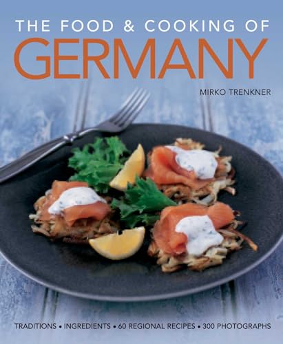The Food And Cooking Of Germany: Traditions - Ingredients - Tastes - Techniques: Traditions, Ingredients, Tastes, 60 Recipes, 300 Photographs