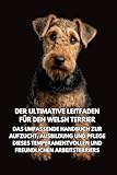 Der Ultimative Leitfaden für den Welsh Terrier: Das Umfassende Handbuch zur Aufzucht, Ausbildung und Pflege Dieses Temperamentvollen und Freundlichen Arbeitsterriers