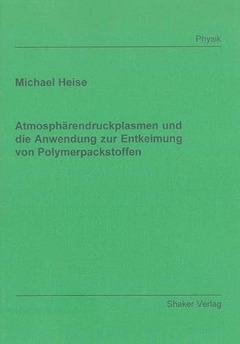 Atmosphärendruckplasmen und die Anwendung zur Entkeimung von Polymerpackstoffen (Berichte aus der Physik)
