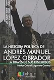 La historia política de Andrés Manuel López Obrador a través de sus discursos (Spanish Edition)