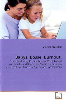 Babys. Bosse. Burnout.: Frauenförderung für eine bessere Vereinbarkeit von Familie und Beruf. Eine Studie zur Situation erwerbsaktiver Mütter in