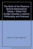 The Book of the Reasons Behind Astronomical Tables = Kitab Fiilal Al-Zijat (Studies in Islamic Philosophy and Science) 0820112984 Book Cover