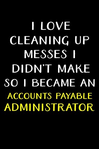 I LOVE CLEANING UP MESSES I DIDN'T MAKE SO I BECAME AN ACCOUNTS PAYABLE ADMINISTRATOR: Administrator Gifts - Blank Lined Notebook Journal – (6 x 9 Inches) – 120 Pages image 3