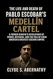 The Life and Death of Pablo Escobar’s Medellín Cartel: A Former Kingpin’s Revelations of Power, Betrayal, and the Fall of Latin America’s Greatest Cocaine ... and Minds of History’s Legends Book 12)