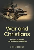 War and Christians: An Instructive Treatise on Whether War Is Ever Ethically Justified B0CRKHGLGC Book Cover